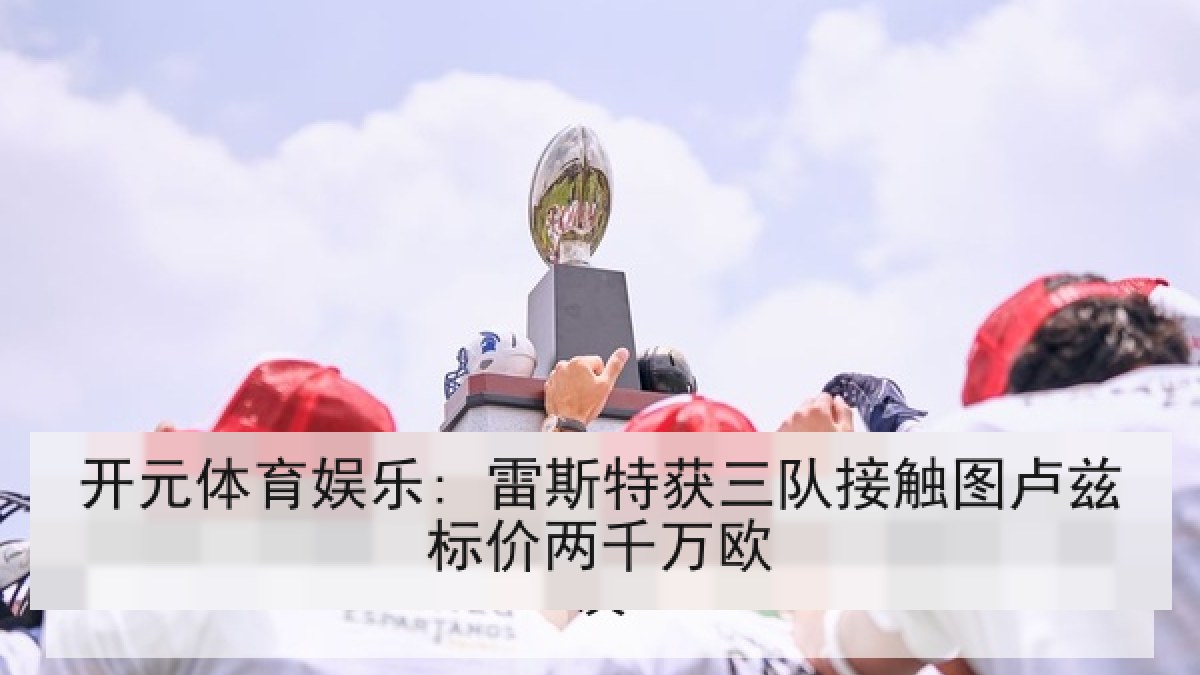 开元体育娱乐: 雷斯特获三队接触图卢兹标价两千万欧 开元体育娱乐: 雷斯特获三队接触图卢兹标价两千万欧